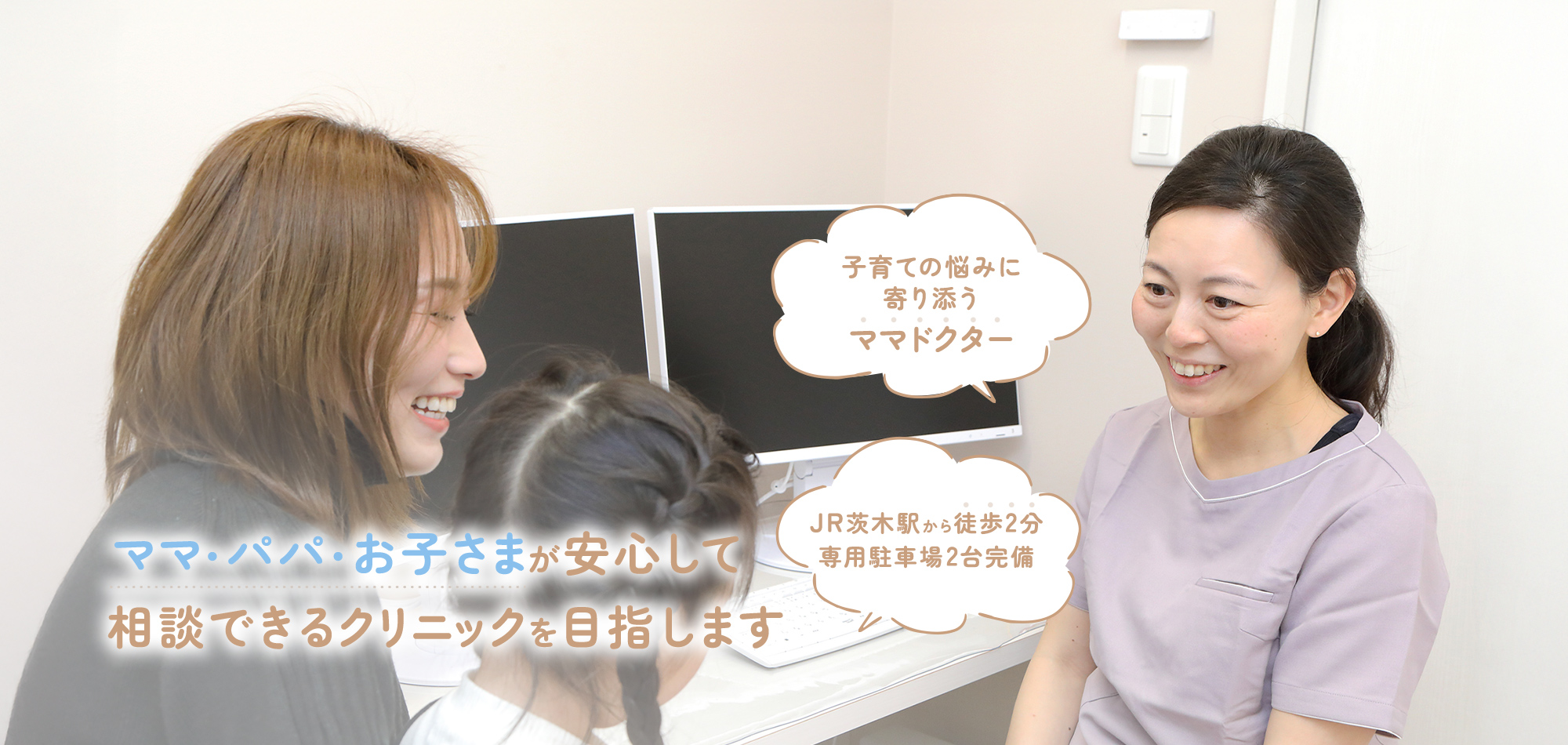 ママ・パパ・お子さまが安心して相談できるクリニックを目指します